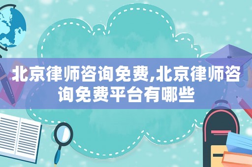 北京律師咨詢免費,北京律師咨詢免費平臺有哪些