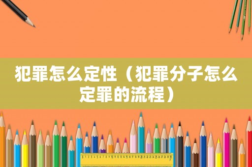 犯罪怎么定性（犯罪分子怎么定罪的流程）