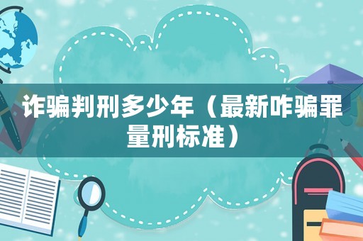 詐騙判刑多少年（最新咋騙罪量刑標(biāo)準(zhǔn)）