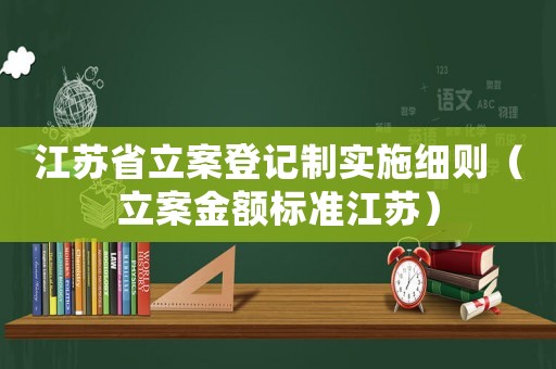 江蘇省立案登記制實施細(xì)則（立案金額標(biāo)準(zhǔn)江蘇）