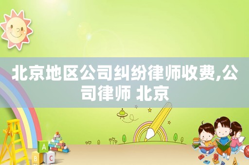 北京地區公司糾紛律師收費,公司律師 北京