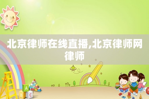 北京律師在線直播,北京律師網(wǎng)律師
