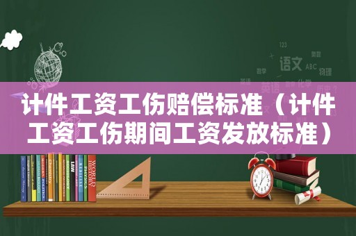 計件工資工傷賠償標準（計件工資工傷期間工資發放標準）