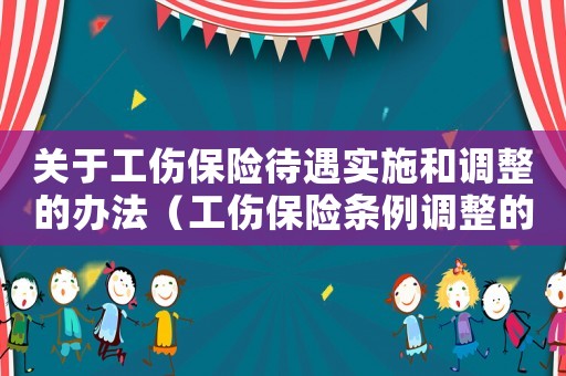 關(guān)于工傷保險待遇實施和調(diào)整的辦法（工傷保險條例調(diào)整的勞動關(guān)系）
