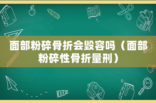 面部粉碎骨折會毀容嗎（面部粉碎性骨折量刑）