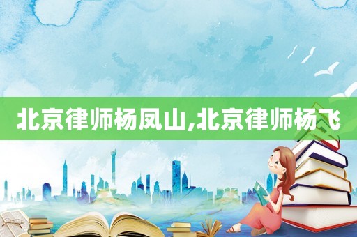 北京律師楊鳳山,北京律師楊飛