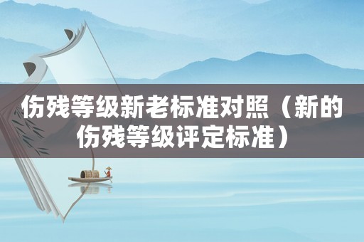 傷殘等級新老標準對照（新的傷殘等級評定標準）