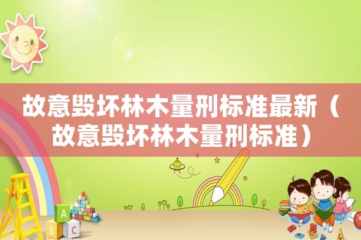 故意毀壞林木量刑標準最新（故意毀壞林木量刑標準）
