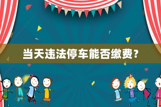 當天違法停車能否繳費？