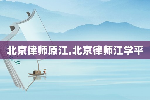 北京律師原江,北京律師江學平