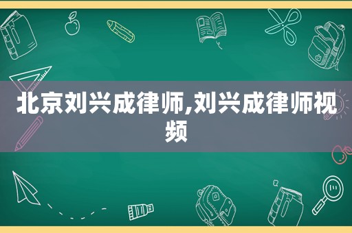 北京劉興成律師,劉興成律師視頻