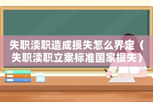 失職瀆職造成損失怎么界定（失職瀆職立案標準國家損失）