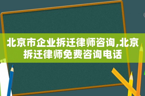 北京市企業拆遷律師咨詢,北京拆遷律師免費咨詢電話