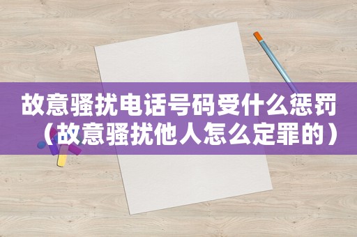 故意騷擾電話號碼受什么懲罰（故意騷擾他人怎么定罪的）