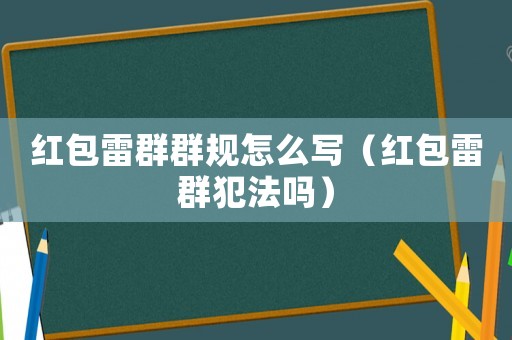 紅包雷群群規怎么寫（紅包雷群犯法嗎）