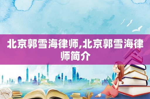 北京郭雪海律師,北京郭雪海律師簡介