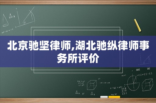 北京馳堅(jiān)律師,湖北馳縱律師事務(wù)所評(píng)價(jià)