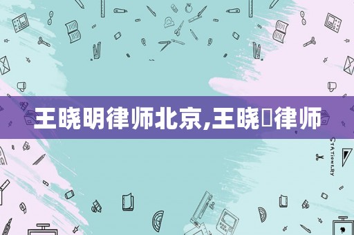 王曉明律師北京,王曉頔律師