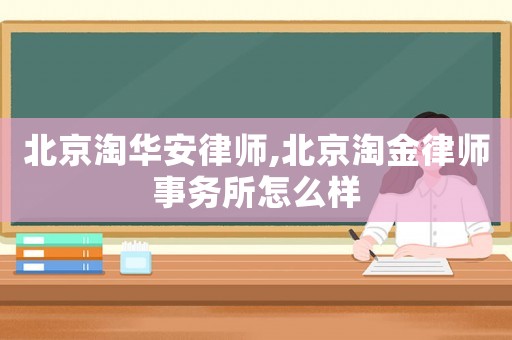 北京淘華安律師,北京淘金律師事務所怎么樣