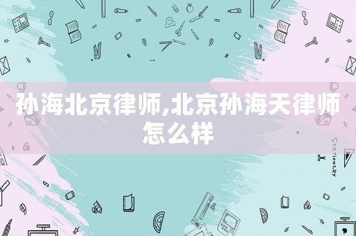 孫海北京律師,北京孫海天律師怎么樣