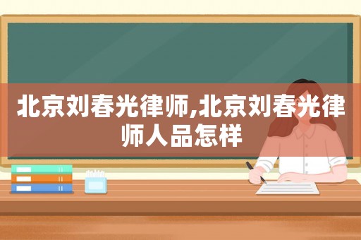 北京劉春光律師,北京劉春光律師人品怎樣