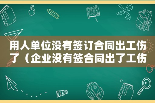 用人單位沒(méi)有簽訂合同出工傷了（企業(yè)沒(méi)有簽合同出了工傷怎么辦）