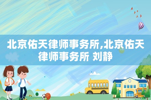 北京佑天律師事務(wù)所,北京佑天律師事務(wù)所 劉靜