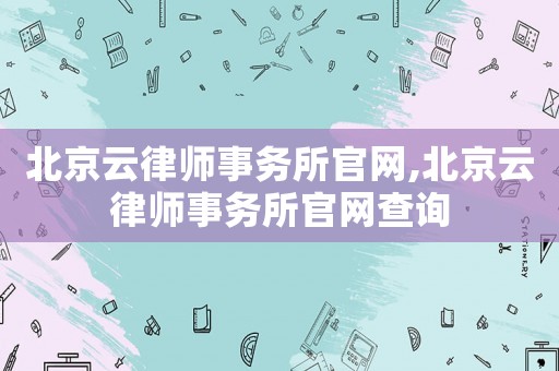 北京云律師事務所官網,北京云律師事務所官網查詢