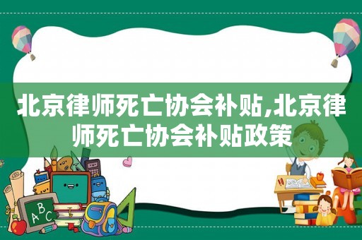 北京律師死亡協會補貼,北京律師死亡協會補貼政策