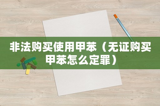 非法購買使用甲苯（無證購買甲苯怎么定罪）