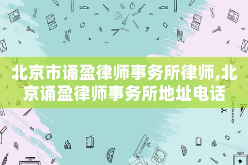 北京市誦盈律師事務(wù)所律師,北京誦盈律師事務(wù)所地址電話