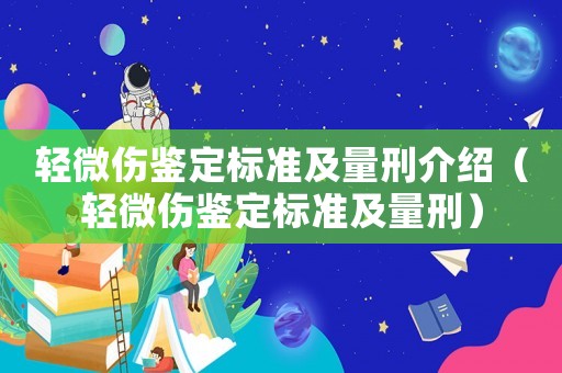 輕微傷鑒定標(biāo)準(zhǔn)及量刑介紹（輕微傷鑒定標(biāo)準(zhǔn)及量刑）