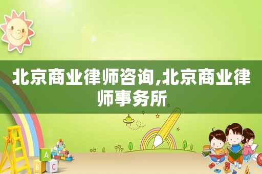 北京商業(yè)律師咨詢,北京商業(yè)律師事務所