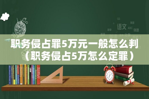 職務(wù)侵占罪5萬元一般怎么判（職務(wù)侵占5萬怎么定罪）