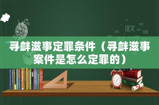 尋釁滋事定罪條件（尋釁滋事案件是怎么定罪的）