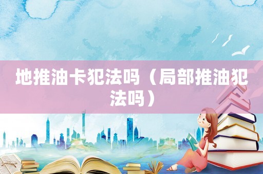 地推油卡犯法嗎（局部推油犯法嗎）