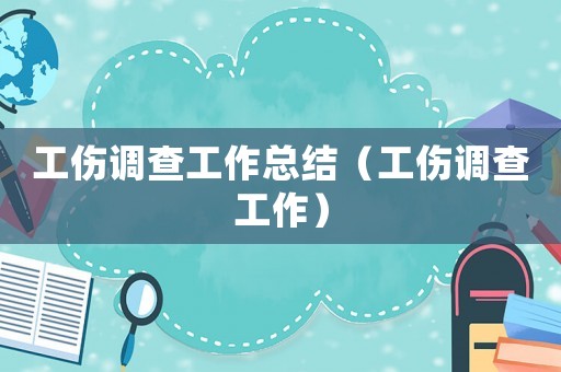 工傷調查工作總結（工傷調查工作）