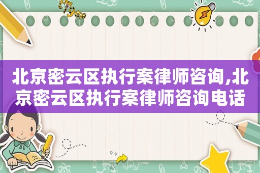 北京密云區執行案律師咨詢,北京密云區執行案律師咨詢電話號碼