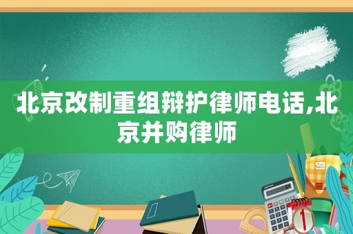 北京改制重組辯護律師電話,北京并購律師