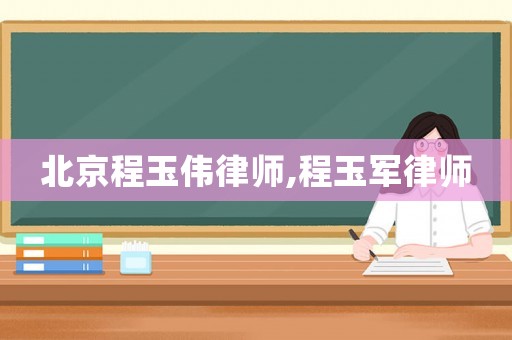 北京程玉偉律師,程玉軍律師