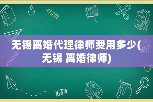 無錫離婚代理律師費用多少(無錫 離婚律師)