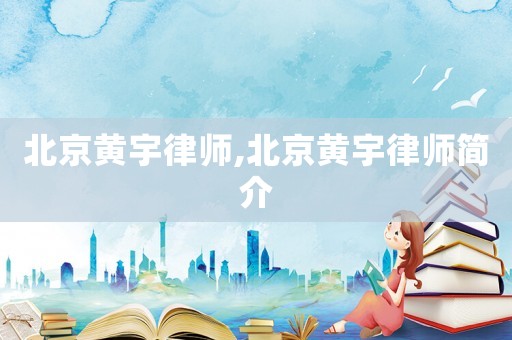 北京黃宇律師,北京黃宇律師簡介