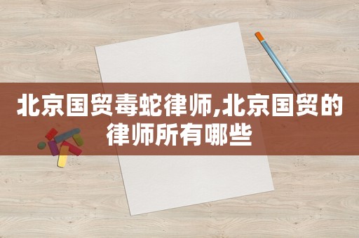北京國貿毒蛇律師,北京國貿的律師所有哪些