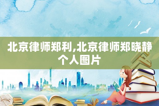 北京律師鄭利,北京律師鄭曉靜個人圖片