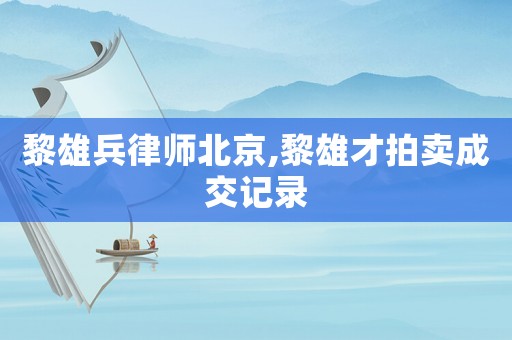 黎雄兵律師北京,黎雄才拍賣成交記錄