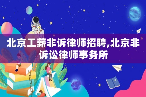 北京工薪非訴律師招聘,北京非訴訟律師事務(wù)所