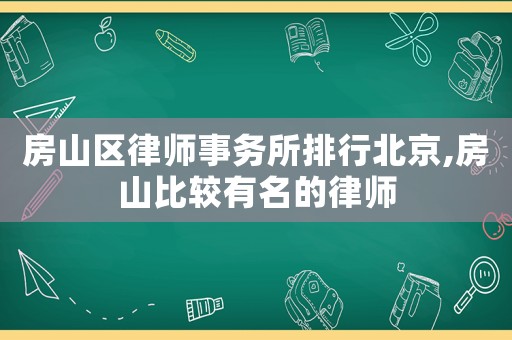 房山區律師事務所排行北京,房山比較有名的律師
