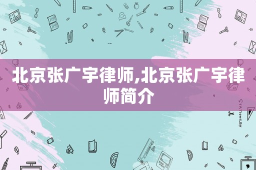 北京張廣宇律師,北京張廣宇律師簡介