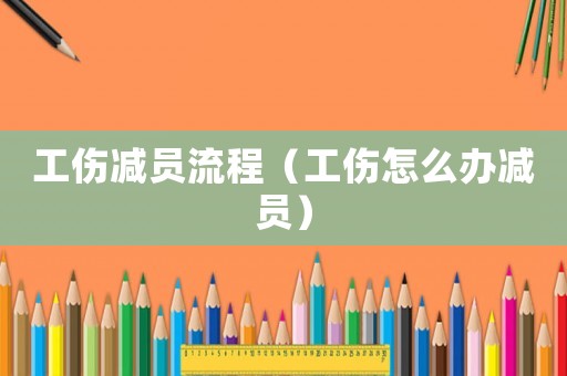 工傷減員流程（工傷怎么辦減員）