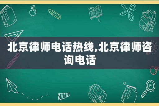 北京律師電話熱線,北京律師咨詢電話